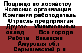 Пощница по хозяйству › Название организации ­ Компания-работодатель › Отрасль предприятия ­ Другое › Минимальный оклад ­ 1 - Все города Работа » Вакансии   . Амурская обл.,Серышевский р-н